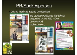 PR/Spokesperson
• Driving Traffic to Recipe Competition
                   Big League magazine, the official
                   magazine of the NRL - One
                   Community’s
                   spokesperson,
 