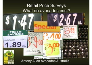 Retail Price Surveys
What do avocados cost?




Antony Allen Avocados Australia
 