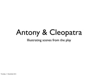Antony & Cleopatra
Illustrating scenes from the play
Thursday, 11 November 2010
 
