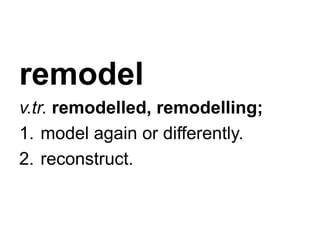 remodel
v.tr. remodelled, remodelling;
1. model again or differently.
2. reconstruct.
 