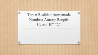 Tema: Realidad Aumentada
Nombre: Antony Rengifo
Curso: 10° “C”
 