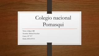 Colegio nacional
Pomasqui
Tema: códigos QR
Nombre: Michael Escobar
Curso: 10° “C”
Fecha: 2014/03713
 