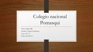 Colegio nacional
Pomasqui
Tema: códigos QR
Nombre: Anderson Quiñonez
Curso: 10° “C”
Fecha: 2014/03713
 