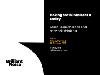 Making social business a
reality

Social superheroes and
network thinking

SoCon
Antony Mayfield
20 October 2011

@amayfield
brilliantnoise.com
 