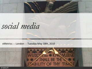 social media  eMetrics : : London : : Tuesday May 18th, 2010 