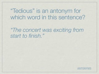 “Tedious” is an antonym for
which word in this sentence?

“The concert was exciting from
start to ﬁnish.”




                           ANTONYMS
 