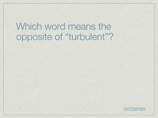 Which word means the
opposite of “turbulent”?




                           ANTONYMS
 