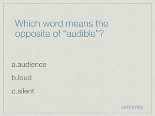 Which word means the
 opposite of “audible”?


a.audience
b.loud
c.silent

                          ANTONYMS
 