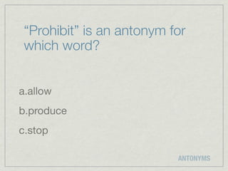 “Prohibit” is an antonym for
 which word?


a.allow
b.produce
c.stop

                           ANTONYMS
 