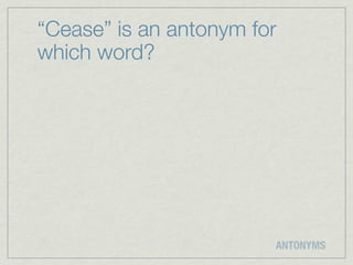 “Cease” is an antonym for
which word?




                        ANTONYMS
 