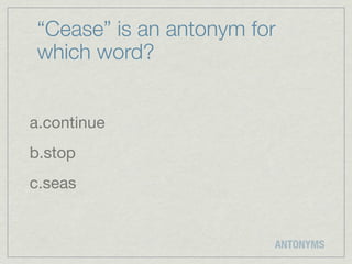 “Cease” is an antonym for
 which word?


a.continue
b.stop
c.seas


                         ANTONYMS
 