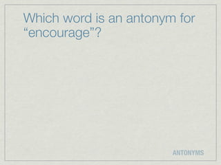 Which word is an antonym for
“encourage”?




                        ANTONYMS
 