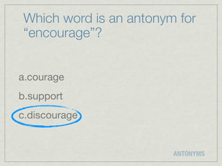 Which word is an antonym for
“encourage”?


a.courage
b.support
c.discourage


                        ANTONYMS
 