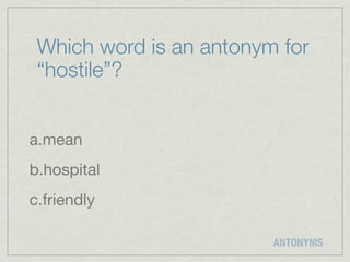 Which word is an antonym for
 “hostile”?


a.mean
b.hospital
c.friendly

                         ANTONYMS
 