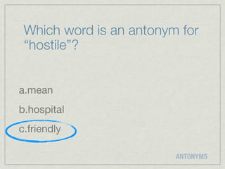 Which word is an antonym for
 “hostile”?


a.mean
b.hospital
c.friendly

                         ANTONYMS
 