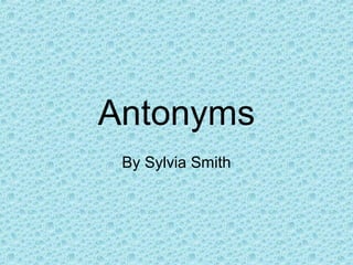 Antonyms
By Sylvia Smith
 