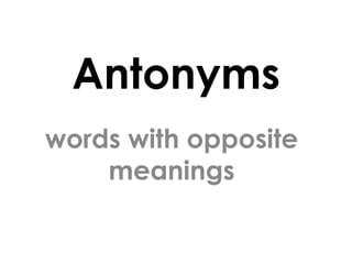 Antonyms
words with opposite
    meanings
 