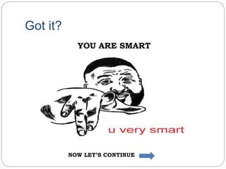 Got it?
YOU ARE SMART
NOW LET’S CONTINUE
 