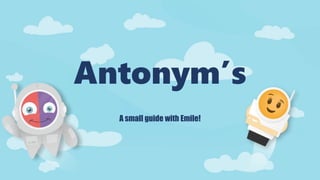 Antonym’s
A small guide with Emile!
 