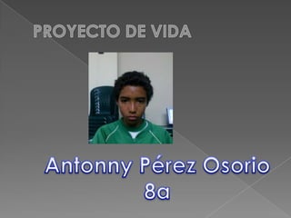 PROYECTO DE VIDA Antonny Pérez Osorio 8a 