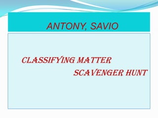 ANTONY, SAVIO CLASSIFYING MATTER                                     SCAVENGER HUNT  
