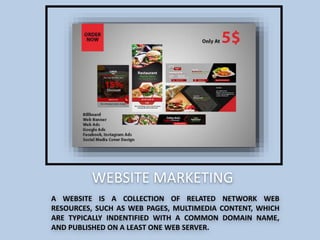 A WEBSITE IS A COLLECTION OF RELATED NETWORK WEB
RESOURCES, SUCH AS WEB PAGES, MULTIMEDIA CONTENT, WHICH
ARE TYPICALLY INDENTIFIED WITH A COMMON DOMAIN NAME,
AND PUBLISHED ON A LEAST ONE WEB SERVER.
WEBSITE MARKETING
 