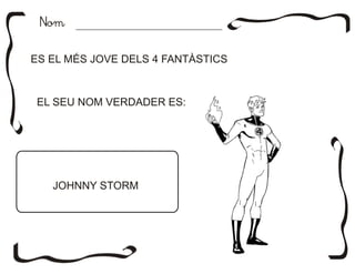 NomNom
EL SEU NOM VERDADER ES:
JOHNNY STORM
ES EL MÉS JOVE DELS 4 FANTÀSTICS
 