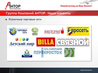 Новый взгляд на Ваш бизнес! 
WWW.ANTOR.RU 
Группа Компаний АНТОР. Наши клиенты Розничные торговые сети  
