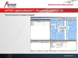 Новый взгляд на Ваш бизнес! 
WWW.ANTOR.RU 
ANTOR LogisticsMasterтм. Исходные данные (3) 
Расположение склада/складов 
Склад № 1  