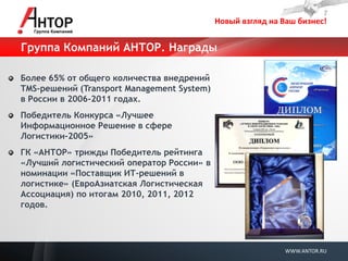 Новый взгляд на Ваш бизнес! 
WWW.ANTOR.RU 
Группа Компаний АНТОР. Награды Более 65% от общего количества внедрений TMS-решений (Transport Management System) в России в 2006-2011 годах. Победитель Конкурса «Лучшее Информационное Решение в сфере Логистики-2005» ГК «АНТОР» трижды Победитель рейтинга «Лучший логистический оператор России» в номинации «Поставщик ИТ-решений в логистике» (ЕвроАзиатская Логистическая Ассоциация) по итогам 2010, 2011, 2012 годов.  