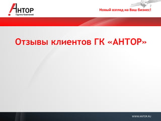 Новый взгляд на Ваш бизнес! 
WWW.ANTOR.RU 
Отзывы клиентов ГК «АНТОР»  