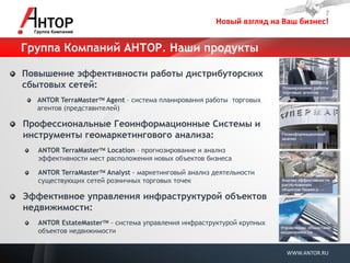 Новый взгляд на Ваш бизнес! 
WWW.ANTOR.RU 
Группа Компаний АНТОР. Наши продукты Повышение эффективности работы дистрибуторских сбытовых сетей: ANTOR TerraMaster Agent – система планирования работы торговых агентов (представителей) Профессиональные Геоинформационные Системы и инструменты геомаркетингового анализа: ANTOR TerraMaster Location – прогнозирование и анализ эффективности мест расположения новых объектов бизнеса ANTOR TerraMaster Analyst - маркетинговый анализ деятельности существующих сетей розничных торговых точек Эффективное управления инфраструктурой объектов недвижимости: ANTOR EstateMaster - система управления инфраструктурой крупных объектов недвижимости  