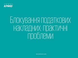 5© 2017 KPMG-Ukraine Ltd., a company incorporated under the Laws of Ukraine, a member firm of the KPMG network of independent member firms affiliated with KPMG
International Cooperative ("KPMG International"), a Swiss entity. All rights reserved.
Document Classification: KPMG Confidential
Блокуванняподаткових
накладних:практичні
проблеми
Для навчальних цілей
 