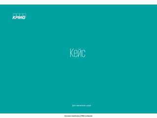 9© 2017 KPMG-Ukraine Ltd., a company incorporated under the Laws of Ukraine, a member firm of the KPMG network of independent member firms affiliated with KPMG
International Cooperative ("KPMG International"), a Swiss entity. All rights reserved.
Document Classification: KPMG Confidential
Кейс
Для навчальних цілей
 