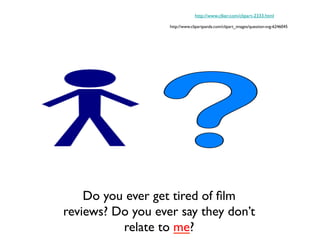 Do you ever get tired of ﬁlm
reviews? Do you ever say they don’t
relate to me?	

http://www.clker.com/clipart-2333.html	

http://www.clipartpanda.com/clipart_images/question-svg-6246045	

 