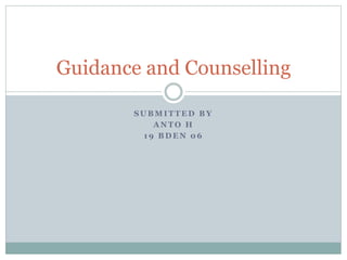 S U B M I T T E D B Y
A N T O H
1 9 B D E N 0 6
Guidance and Counselling
 