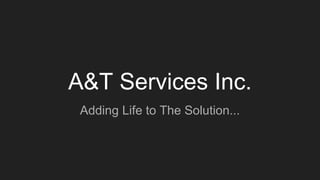 A&T Services Inc.
Adding Life to The Solution...
 