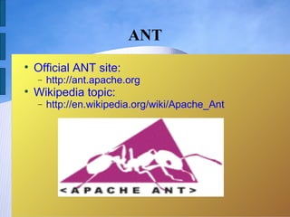 ANT

    Official ANT site:
    −   http://ant.apache.org

    Wikipedia topic:
    −   http://en.wikipedia.org/wiki/Apache_Ant
 