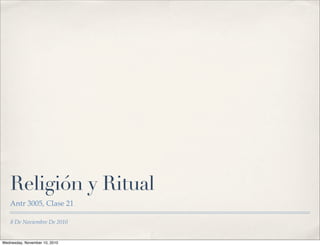 8 De Noviembre De 2010
Religión y Ritual
Antr 3005, Clase 21
Wednesday, November 10, 2010
 