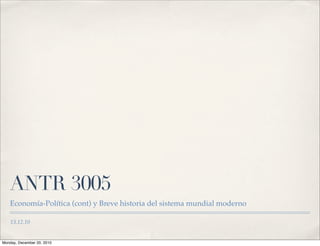 ANTR 3005
   Economía-Política (cont) y Breve historia del sistema mundial moderno

    13.12.10


Monday, December 20, 2010
 