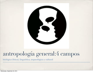 antropología general:4 campos
   biológica (física), linguística, arqueológica y cultural




Wednesday, September 22, 2010
 