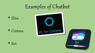 Examples of Chatbot
 Eliza
 Cortana
 Siri
 