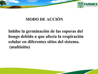 MODO DE ACCIÓN
Inhibe la germinación de las esporas del
hongo debido a que afecta la respiración
celular en diferentes sitios del sistema.
(multisitio)
 