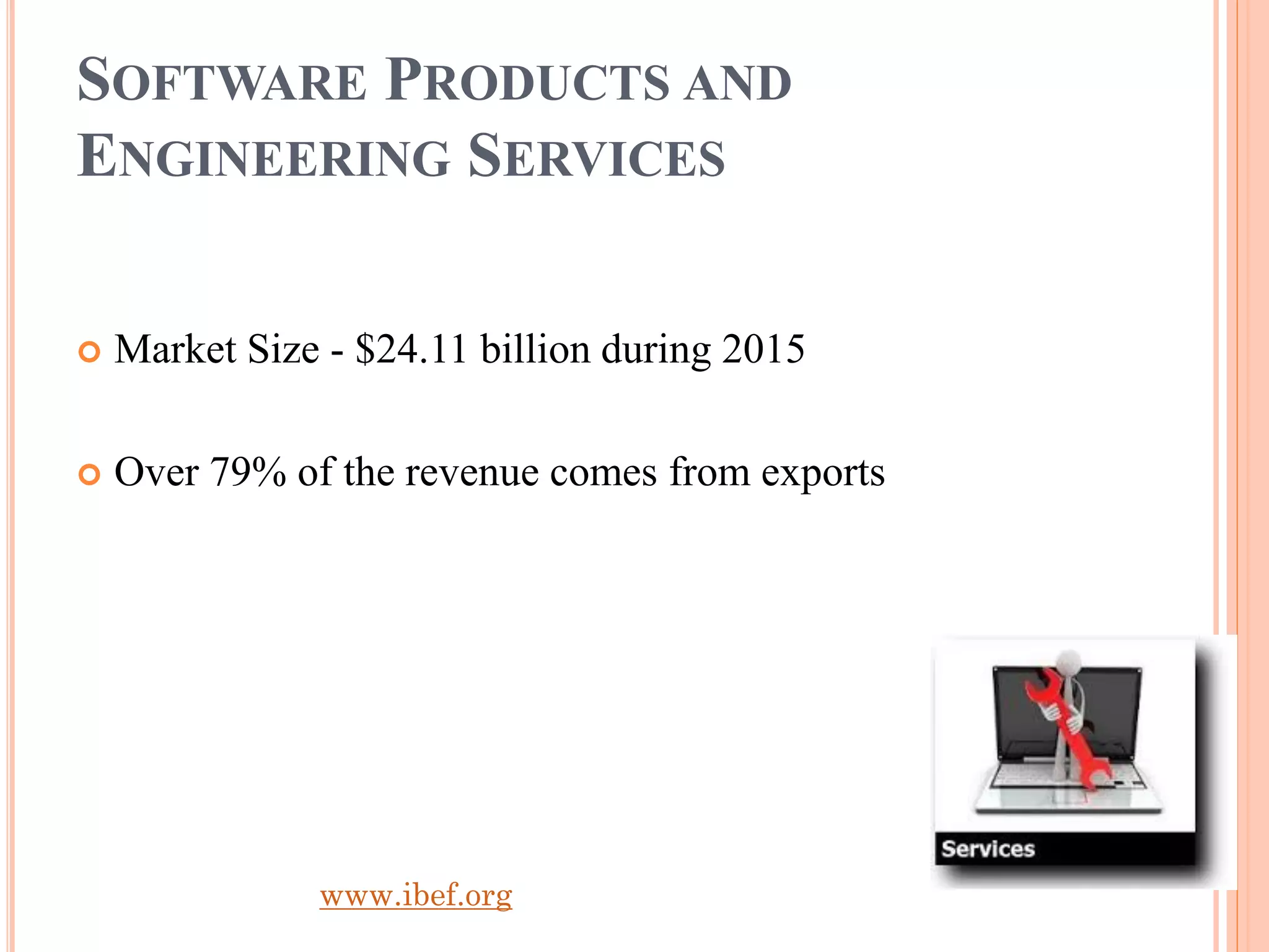 SOFTWARE PRODUCTS AND
ENGINEERING SERVICES
 Market Size - $24.11 billion during 2015
 Over 79% of the revenue comes from exports
www.ibef.org
 