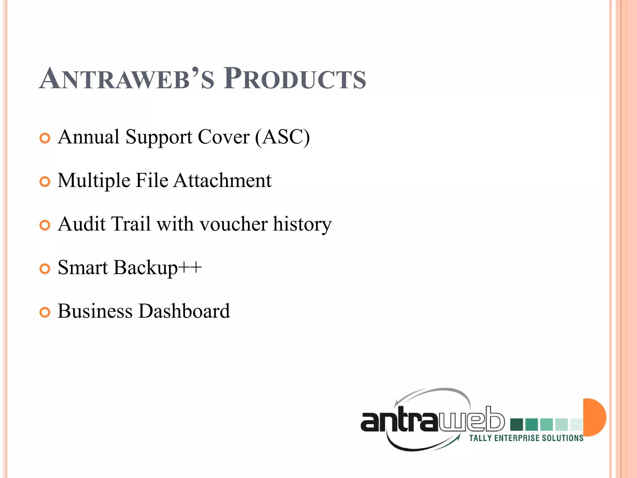 ANTRAWEB’S PRODUCTS
 Annual Support Cover (ASC)
 Multiple File Attachment
 Audit Trail with voucher history
 Smart Backup++
 Business Dashboard
 
