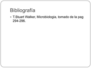 Bibliografía
 T.Stuart Walker, Microbiologia, tomado de la pag
294-296.
 