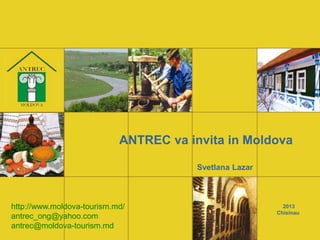 ANTREC va invita in Moldova
Svetlana Lazar
2013
Chisinau
http://www.moldova-tourism.md/
antrec_ong@yahoo.com
antrec@moldova-tourism.md
 