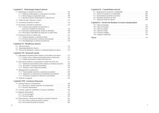 6 7
Capitolul V.  Marketingul iniţierii afacerii
5.1. Marketingul şi utilitatea lui în afaceri . . . . . . . . . . . . . . . . . . . . . . . . . . . . . . . 105
5.1.1. Definirea marketingului şi a principiilor lui de bază . . . . . . . . . . . . . . . 105
5.1.2. Rolul strategic al segmentării pieţei . . . . . . . . . . . . . . . . . . . . . . . . . . . 109
5.1.3. Specificul aplicării marketingului în afacerile mici . . . . . . . . . . . . . . . . 110
5.2. Oferta de piaţă: elaborare şi testare . . . . . . . . . . . . . . . . . . . . . . . . . . . . . . . . 112
5.3.  Gestionarea preţurilor în afaceri . . . . . . . . . . . . . . . . . . . . . . . . . . . . . . . . . . 124
5.4. Proiectarea sistemului de distribuţie . . . . . . . . . . . . . . . . . . . . . . . . . . . . . . . . 133
5.4.1. Evaluarea oportunităţilor de distribuţie şi
proiectarea canalului de marketing . . . . . . . . . . . . . . . . . . . . . . . . . . . . 133
5.4.2. Selectarea amplasamentului unităţii de distribuţie . . . . . . . . . . . . . . . . 140
5.4.3. Dezvoltarea capacităţilor de negociere în cadrul firmei . . . . . . . . . . . . 142
5.5. Promovarea firmei şi a ofertei sale . . . . . . . . . . . . . . . . . . . . . . . . . . . . . . . . . 151
5.5.1. Alegerea logoului şi a denumirii firmei . . . . . . . . . . . . . . . . . . . . . . . . .151
5.5.2. Procesul de promovare şi tehnicile promoţionale . . . . . . . . . . . . . . . . . 154
5.5.3. Merchandisingul ca tehnică de promovare . . . . . . . . . . . . . . . . . . . . . . 159
Capitolul VI.  Planificarea afacerii
6.1.  Planul de afaceri . . . . . . . . . . . . . . . . . . . . . . . . . . . . . . . . . . . . . . . . . . . . . . . 175
6.2.  Importanţa planificării afacerii . . . . . . . . . . . . . . . . . . . . . . . . . . . . . . . . . . . . 177
6.3.  Procesul de planificare a afacerii şi conţinutul planului de afaceri . . . . . . . . 178
Capitolul VII. Resursele umane
7.1. Importanţa personalului pentru iniţierea şi dezvoltarea unei afaceri . . . . . . . . 213
7.1.1. Esenţa, rolul şi structura personalului pentru o firmă mică . . . . . . . . . . 213
7.1.2. Funcţia de personal în cadrul unei firme mici . . . . . . . . . . . . . . . . . . . . 214
7.2. Procesul de conducere a personalului în cadrul unei firme mici . . . . . . . . . . . 215
7.2.1.  Planificarea personalului pentru iniţierea şi derularea afacerilor . . . . . 216
7.2.2. Recrutarea şi selectarea personalului . . . . . . . . . . . . . . . . . . . . . . . . . . 218
7.2.3.  Instruirea şi dezvoltarea personalului . . . . . . . . . . . . . . . . . . . . . . . . . . 223
7.3. Managementul recompenselor . . . . . . . . . . . . . . . . . . . . . . . . . . . . . . . . . . . . 225
7.3.1.  Particularităţile motivării şi antrenării personalului . . . . . . . . . . . . . . . 225
7.3.2. Organizarea şi eficientizarea recompensării personalului . . . . . . . . . . 226
7.3.3.  Proiectarea sistemului de salarizare a personalului . . . . . . . . . . . . . . . 228
7.4. Relaţiile cu angajaţii . . . . . . . . . . . . . . . . . . . . . . . . . . . . . . . . . . . . . . . . . . . . 229
Capitolul VIII.  Gestiunea financiară
8.1. Sistemul financiar al întreprinderii . . . . . . . . . . . . . . . . . . . . . . . . . . . . . . . . . 239
8.1.1. Resursele şi relaţiile financiare ale întreprinderii . . . . . . . . . . . . . . . . . 239
8.1.2. Fluxurile întreprinderii . . . . . . . . . . . . . . . . . . . . . . . . . . . . . . . . . . . . . 241
8.2. Costurile, pragul de rentabilitate şi marja de contribuţie . . . . . . . . . . . . . . . . 250
8.3. Bugetele întreprinderii . . . . . . . . . . . . . . . . . . . . . . . . . . . . . . . . . . . . . . . . . . 257
8.3.1. Ce este un buget? . . . . . . . . . . . . . . . . . . . . . . . . . . . . . . . . . . . . . . . . . . 258
8.3.2. Procesul bugetar . . . . . . . . . . . . . . . . . . . . . . . . . . . . . . . . . . . . . . . . . . 258
8.4. Planul financiar. Sistemul de indicatori economico-financiari . . . . . . . . . . . . 261
8.4.1. Previziunea contului de profit şi pierderi . . . . . . . . . . . . . . . . . . . . . . . 262
8.4.2. Previziunea fluxurilor de numerar . . . . . . . . . . . . . . . . . . . . . . . . . . . . . 263
Capitolul IX. Contabilitatea afacerii
9.1. Reglementarea normativă a contabilităţii . . . . . . . . . . . . . . . . . . . . . . . . . . . 269
9.2.  Sisteme de organizare a contabilităţii . . . . . . . . . . . . . . . . . . . . . . . . . . . . . . 284
9.3.  Documentarea operaţiilor economice . . . . . . . . . . . . . . . . . . . . . . . . . . . . . . 292
9.4. Rapoartele financiare de bază . . . . . . . . . . . . . . . . . . . . . . . . . . . . . . . . . . . . 294
9.5.  Aspectele fiscale ale afacerii . . . . . . . . . . . . . . . . . . . . . . . . . . . . . . . . . . . . . 299
Capitolul X.  Sursele de finanţare la crearea întreprinderii
10.1. Tipuri de finanţare . . . . . . . . . . . . . . . . . . . . . . . . . . . . . . . . . . . . . . . . . . . . . 315
10.2. Surse de finanţare . . . . . . . . . . . . . . . . . . . . . . . . . . . . . . . . . . . . . . . . . . . . . 320
10.3. Tipuri de garanţii . . . . . . . . . . . . . . . . . . . . . . . . . . . . . . . . . . . . . . . . . . . . . . 325
10.4. Tipuri de credite . . . . . . . . . . . . . . . . . . . . . . . . . . . . . . . . . . . . . . . . . . . . . . 326
10.5. Costurile creditării . . . . . . . . . . . . . . . . . . . . . . . . . . . . . . . . . . . . . . . . . . . . . 327
10.6. Alegerea creditorului . . . . . . . . . . . . . . . . . . . . . . . . . . . . . . . . . . . . . . . . . . . 330
Anexe . . . . . . . . . . . . . . . . . . . . . . . . . . . . . . . . . . . . . . . . . . . . . . . . . . . . . . . . . . . . . 333
 