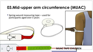 03.Mid-upper arm circumference (MUAC)
• Spring-wound measuring tape – used for
participants aged over 5 years
MUAC TAPE CHILDREN
 