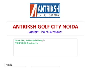 ANTRIKSH GOLF CITY NOIDA
                        Contact:- +91-9910790869

         Sector edit Master subtitle style
         Click to150, Noida Expressway
         2/3/4/5 BHK Apartments




4/5/12
 